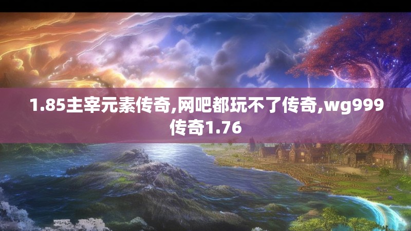 1.85主宰元素传奇,网吧都玩不了传奇,wg999传奇1.76