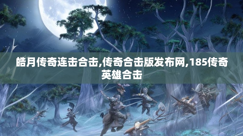 皓月传奇连击合击,传奇合击版发布网,185传奇英雄合击