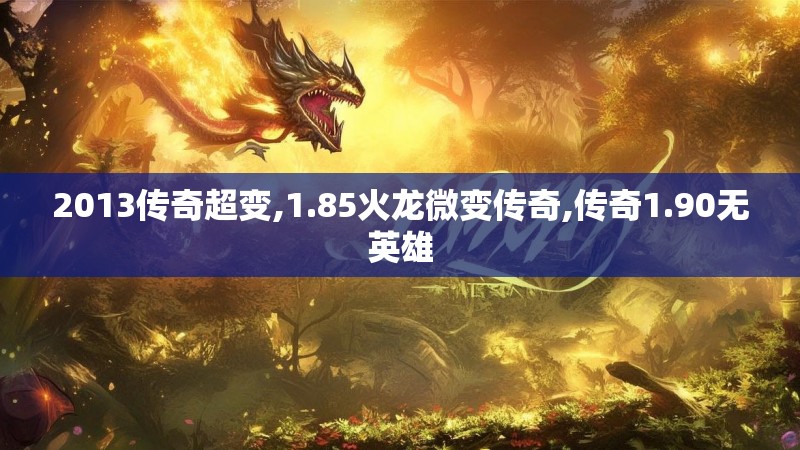 2013传奇超变,1.85火龙微变传奇,传奇1.90无英雄