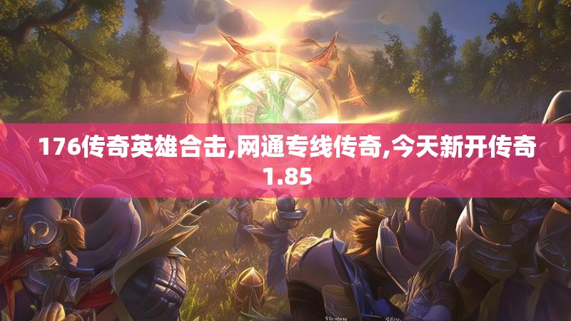 176传奇英雄合击,网通专线传奇,今天新开传奇1.85