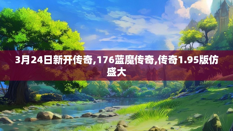 3月24日新开传奇,176蓝魔传奇,传奇1.95版仿盛大