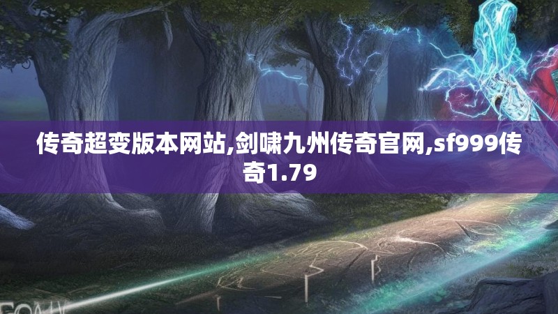 传奇超变版本网站,剑啸九州传奇官网,sf999传奇1.79