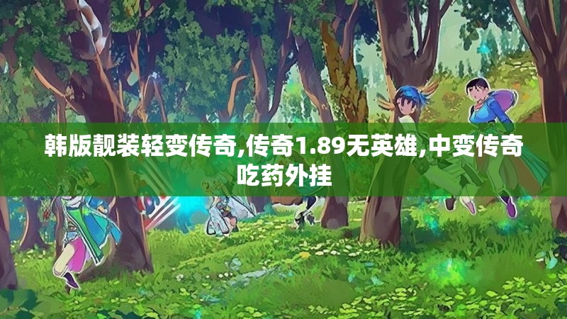 韩版靓装轻变传奇,传奇1.89无英雄,中变传奇吃药外挂