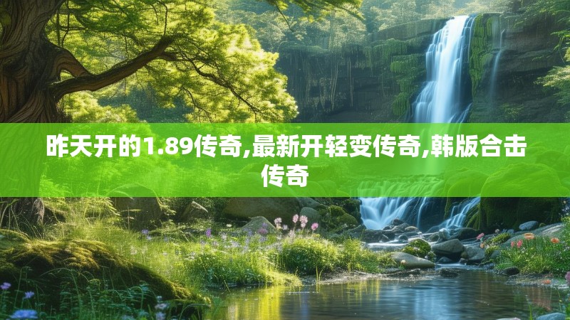 昨天开的1.89传奇,最新开轻变传奇,韩版合击传奇