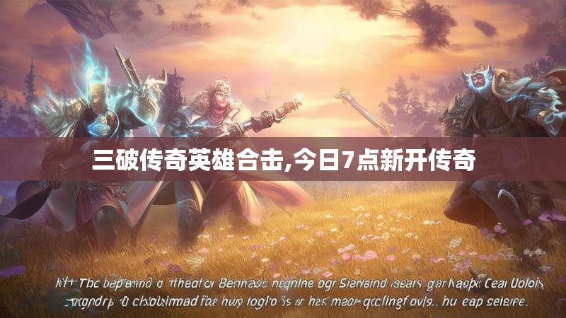 三破传奇英雄合击,今日7点新开传奇