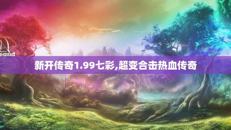 新开传奇1.99七彩,超变合击热血传奇
