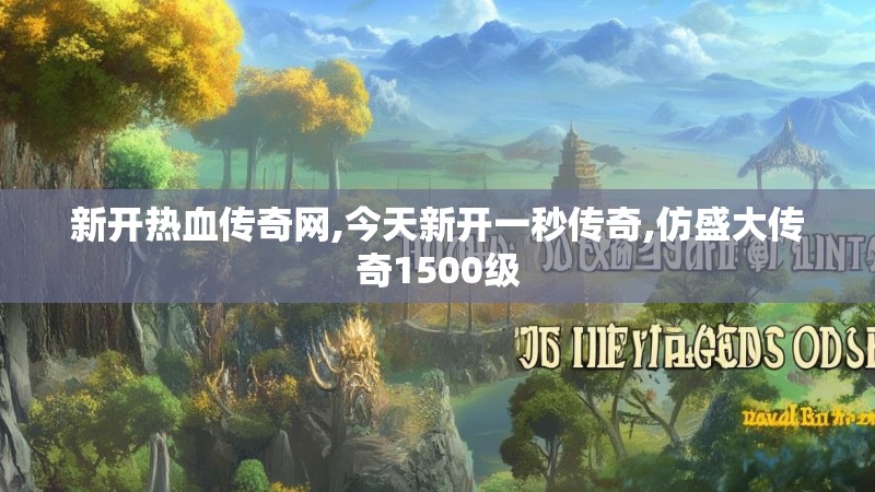 新开热血传奇网,今天新开一秒传奇,仿盛大传奇1500级