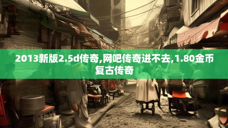 2013新版2.5d传奇,网吧传奇进不去,1.80金币复古传奇