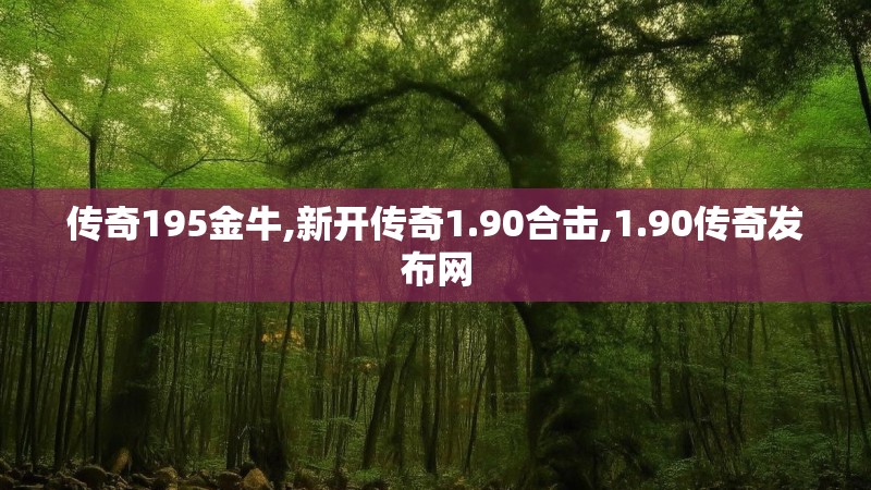 传奇195金牛,新开传奇1.90合击,1.90传奇发布网