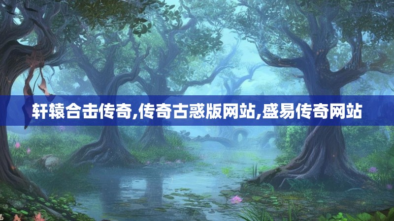 轩辕合击传奇,传奇古惑版网站,盛易传奇网站