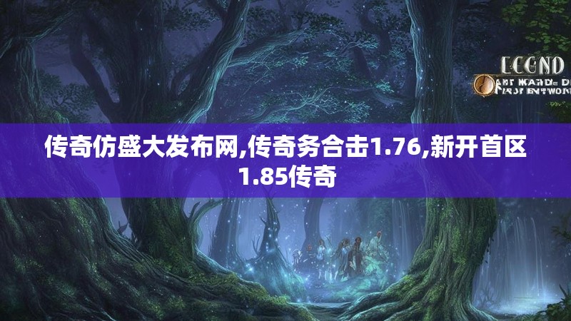 传奇仿盛大发布网,传奇务合击1.76,新开首区1.85传奇