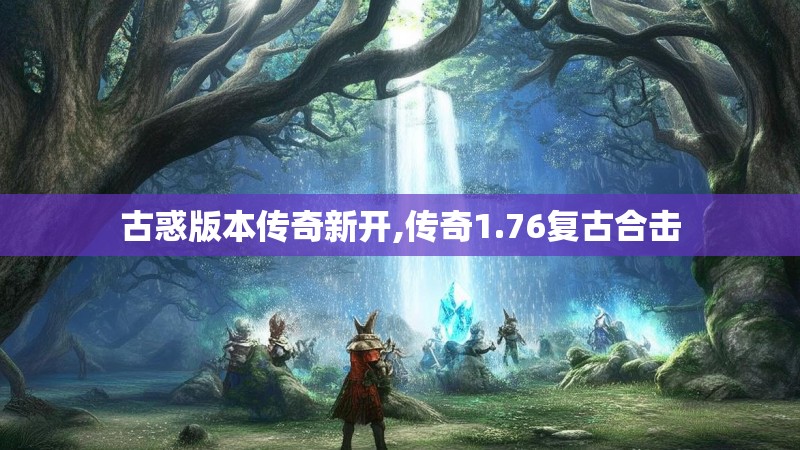 古惑版本传奇新开,传奇1.76复古合击