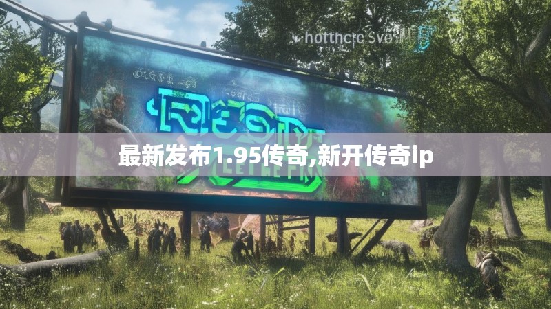 最新发布1.95传奇,新开传奇ip