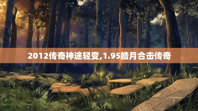 2012传奇神途轻变,1.95皓月合击传奇