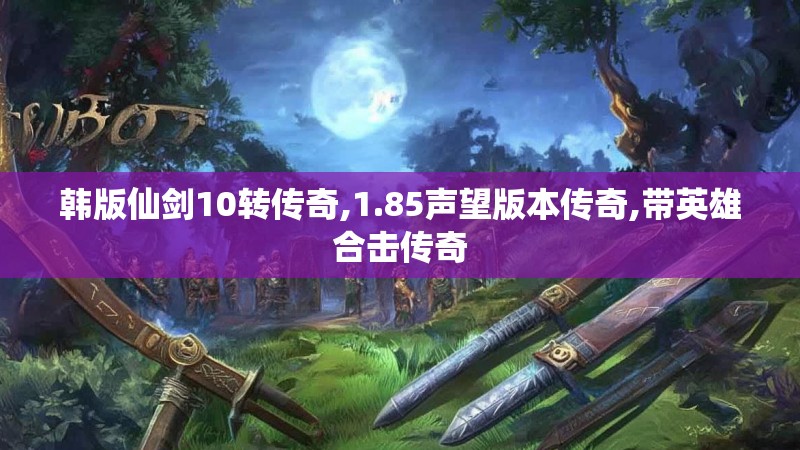 韩版仙剑10转传奇,1.85声望版本传奇,带英雄合击传奇