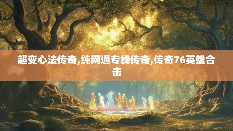 超变心法传奇,纯网通专线传奇,传奇76英雄合击