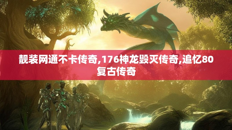 靓装网通不卡传奇,176神龙毁灭传奇,追忆80复古传奇