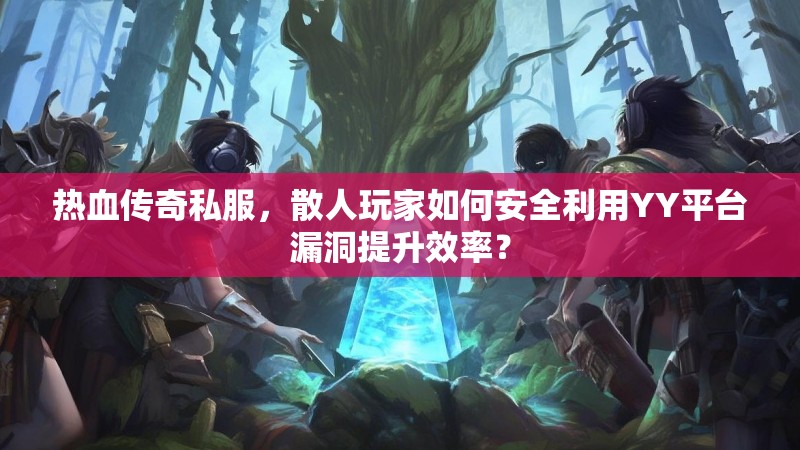 热血传奇私服，散人玩家如何安全利用YY平台漏洞提升效率？