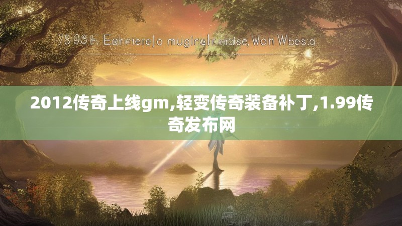 2012传奇上线gm,轻变传奇装备补丁,1.99传奇发布网