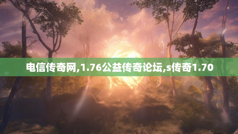 电信传奇网,1.76公益传奇论坛,s传奇1.70