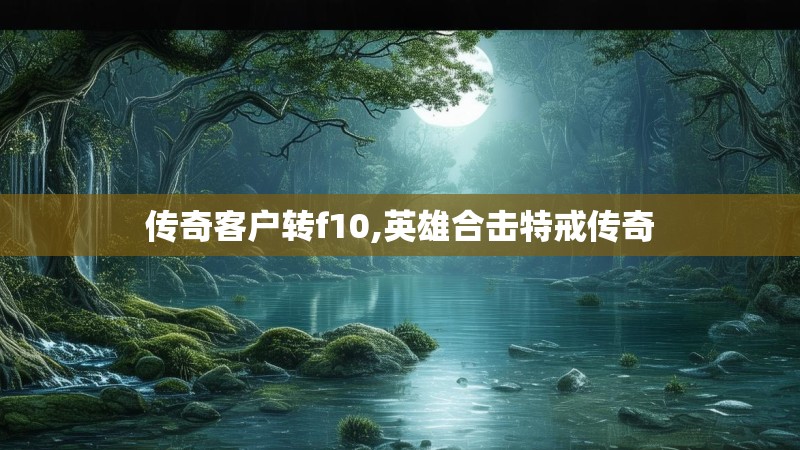 传奇客户转f10,英雄合击特戒传奇