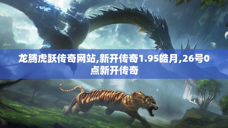 龙腾虎跃传奇网站,新开传奇1.95皓月,26号0点新开传奇