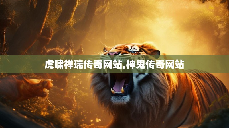 虎啸祥瑞传奇网站,神鬼传奇网站