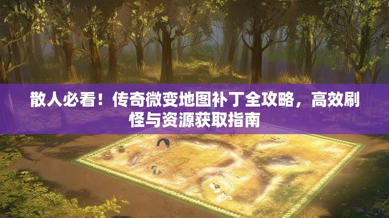 散人必看！传奇微变地图补丁全攻略，高效刷怪与资源获取指南