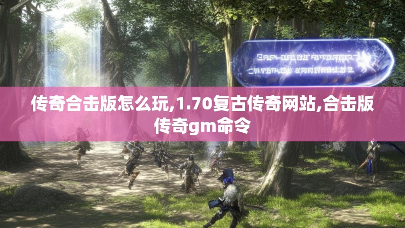 传奇合击版怎么玩,1.70复古传奇网站,合击版传奇gm命令