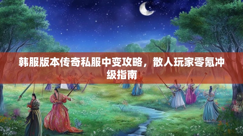 韩服版本传奇私服中变攻略，散人玩家零氪冲级指南