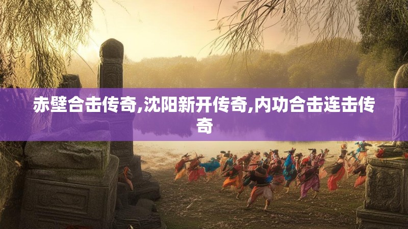 赤壁合击传奇,沈阳新开传奇,内功合击连击传奇