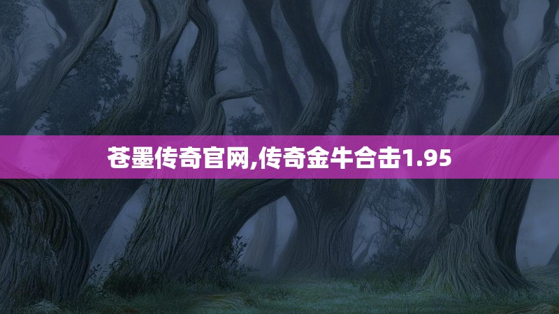 苍墨传奇官网,传奇金牛合击1.95