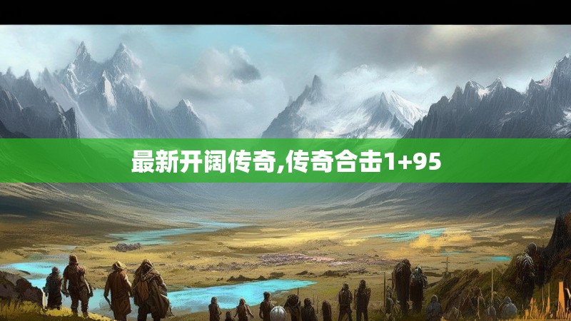 最新开阔传奇,传奇合击1+95