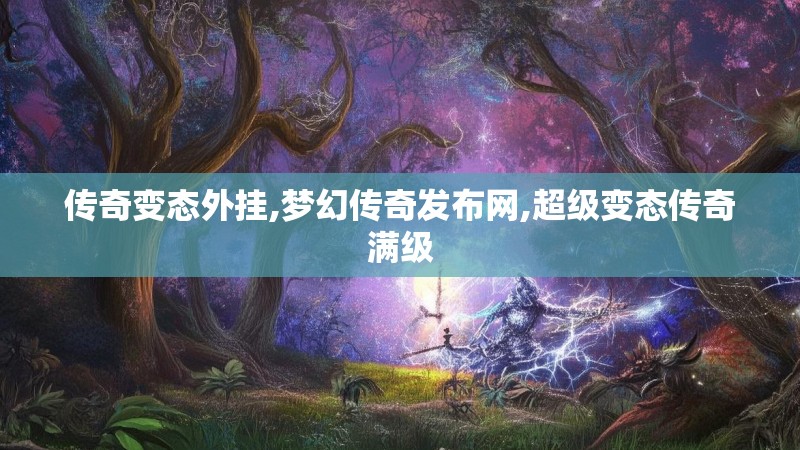 传奇变态外挂,梦幻传奇发布网,超级变态传奇满级