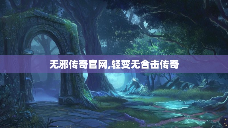 无邪传奇官网,轻变无合击传奇