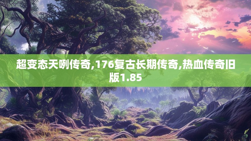 超变态天咧传奇,176复古长期传奇,热血传奇旧版1.85