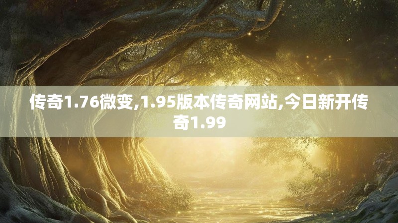 传奇1.76微变,1.95版本传奇网站,今日新开传奇1.99