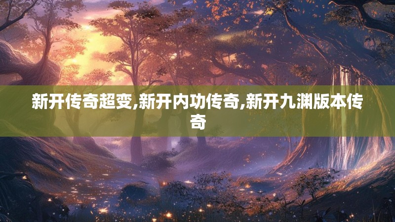 新开传奇超变,新开内功传奇,新开九渊版本传奇