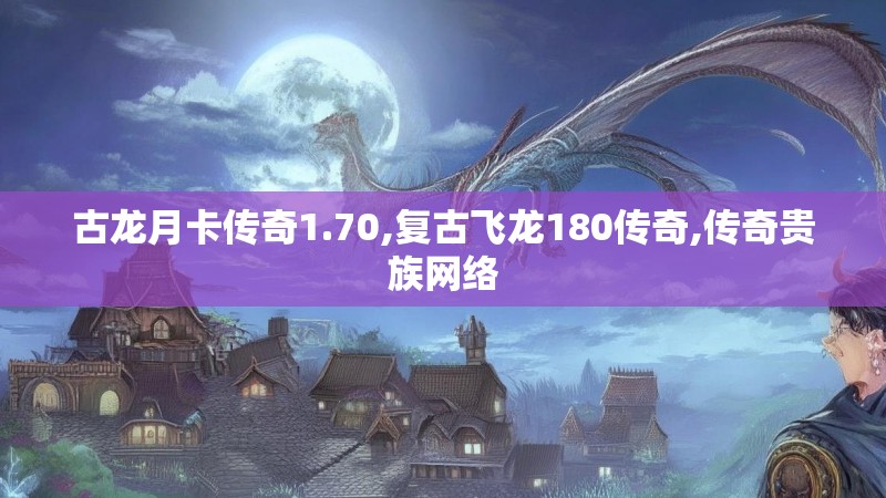 古龙月卡传奇1.70,复古飞龙180传奇,传奇贵族网络