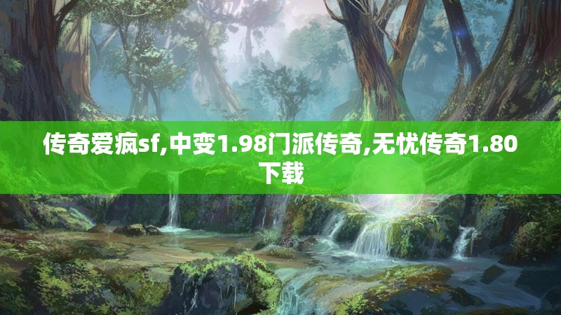 传奇爱疯sf,中变1.98门派传奇,无忧传奇1.80下载