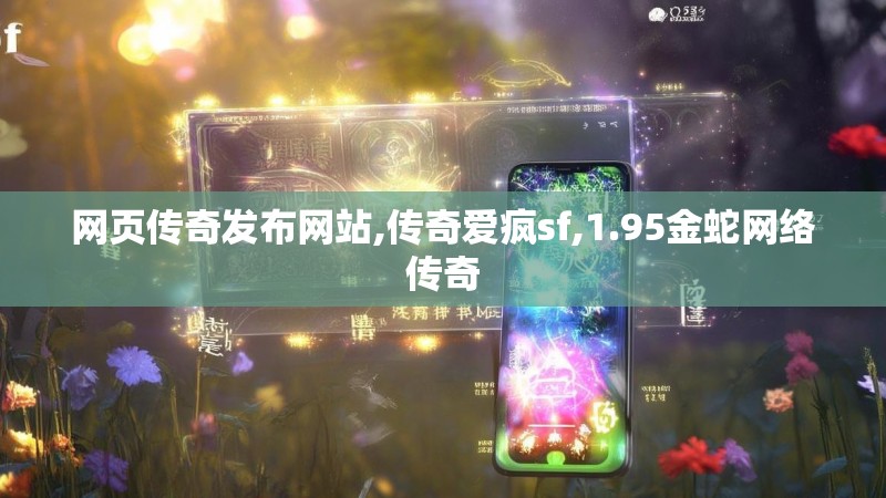 网页传奇发布网站,传奇爱疯sf,1.95金蛇网络传奇