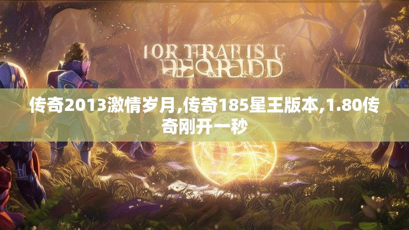 传奇2013激情岁月,传奇185星王版本,1.80传奇刚开一秒