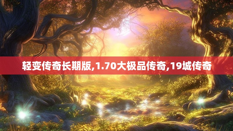 轻变传奇长期版,1.70大极品传奇,19城传奇