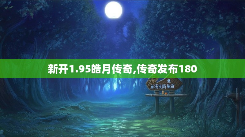 新开1.95皓月传奇,传奇发布180