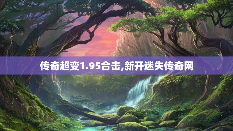 传奇超变1.95合击,新开迷失传奇网
