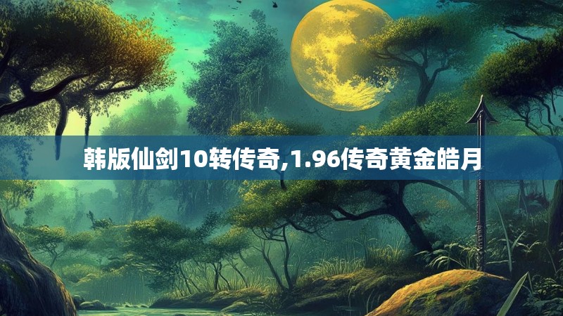 韩版仙剑10转传奇,1.96传奇黄金皓月