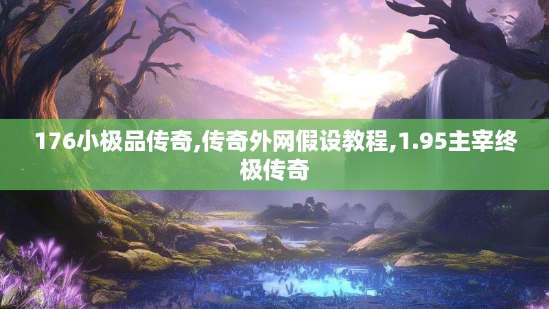 176小极品传奇,传奇外网假设教程,1.95主宰终极传奇