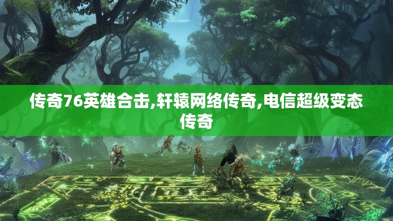 传奇76英雄合击,轩辕网络传奇,电信超级变态传奇