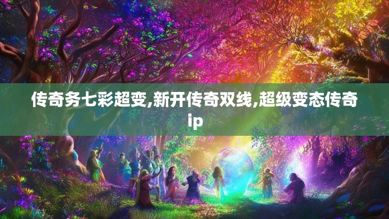 传奇务七彩超变,新开传奇双线,超级变态传奇ip