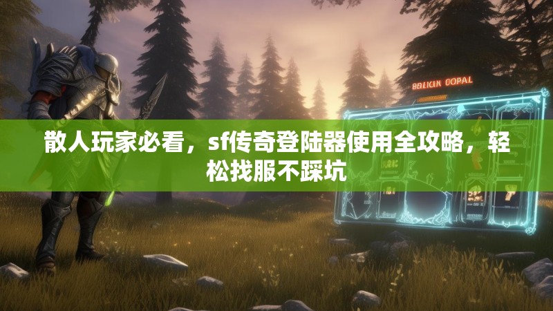 散人玩家必看，sf传奇登陆器使用全攻略，轻松找服不踩坑